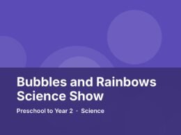 Bubbles and Rainbows Science Show: Preschool to Year 2 incursion